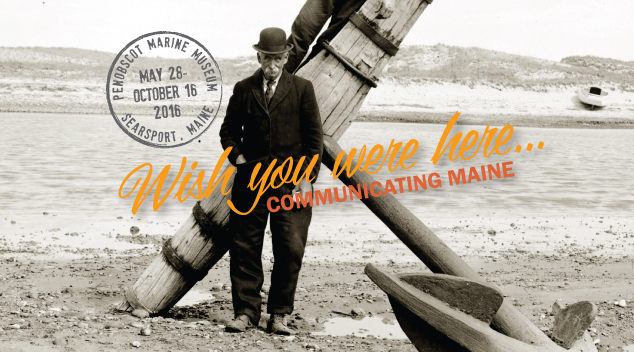 The Penobscot Marine Museum’s "Wish You Were Here: Communicating Maine" theme.