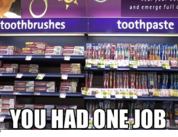 "Let's see now, the toofpastes go here, and the teefbrushes go here!" (Happy smile. Brushes hands and walks away.)(photo: knowyourmeme.com)