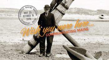 The Penobscot Marine Museum’s "Wish You Were Here: Communicating Maine" theme.