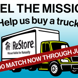 We’re fundraising for a ReStore box truck to support more pickups and deliveries, helping us better serve donors and customers more efficiently and effectively, for greater impact.  Even better, gifts to the truck campaign are currently being matched dollar-for-dollar up to $30,000 through July 25. That means every contribution, large or small, will go twice as far toward putting a ReStore truck on the road.
