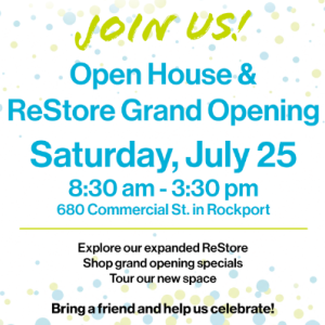 Midcoast Habitat for Humanity invites the community to celebrate its Open House and ReStore Grand Opening on Saturday, July 25, from 8:30 a.m. to 3:30 p.m. at its new location, 680 Commercial Street in Rockport.